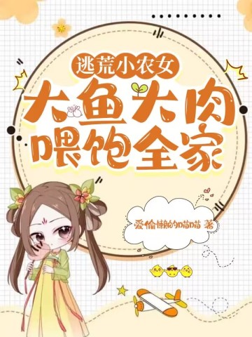 逃荒小农女，大鱼大肉喂饱全家爱偷懒的喵喵