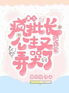 重生：疯批长公主又把将军弄哭了桑林晚