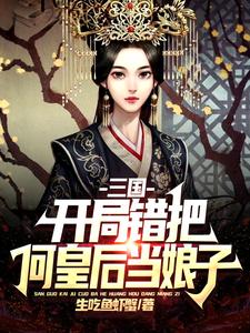 三国：开局错把何皇后当娘子