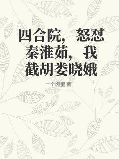 四合院，怒怼秦淮茹，我截胡娄晓娥